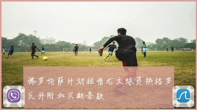 佛罗伦萨计划租借尤文球员热格罗瓦并附加买断条款