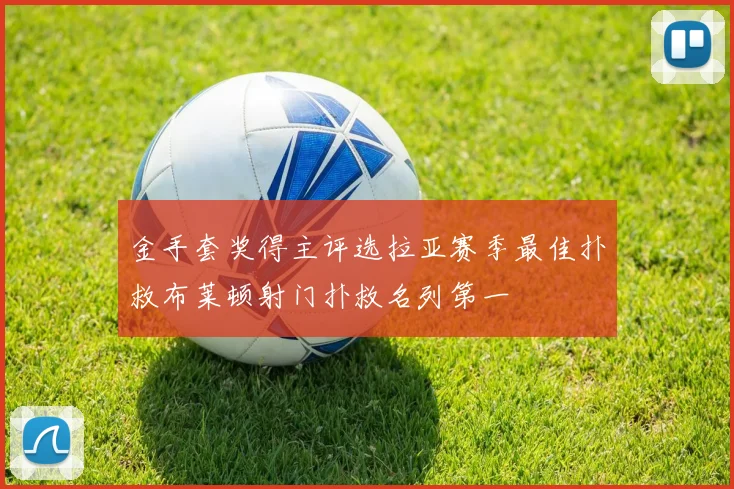 金手套奖得主评选拉亚赛季最佳扑救布莱顿射门扑救名列第一