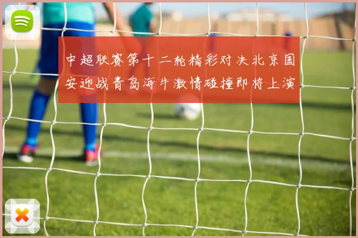 中超联赛第十二轮精彩对决北京国安迎战青岛海牛激情碰撞即将上演