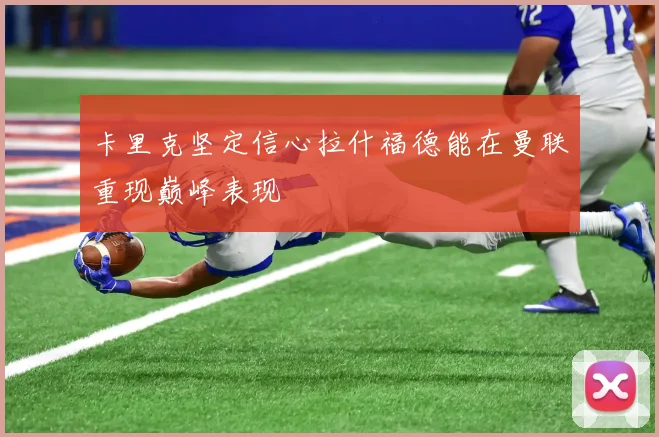 卡里克坚定信心拉什福德能在曼联重现巅峰表现