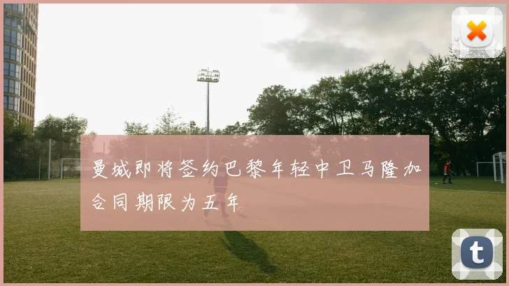 曼城即将签约巴黎年轻中卫马隆加合同期限为五年