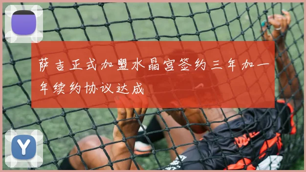 萨吉正式加盟水晶宫签约三年加一年续约协议达成