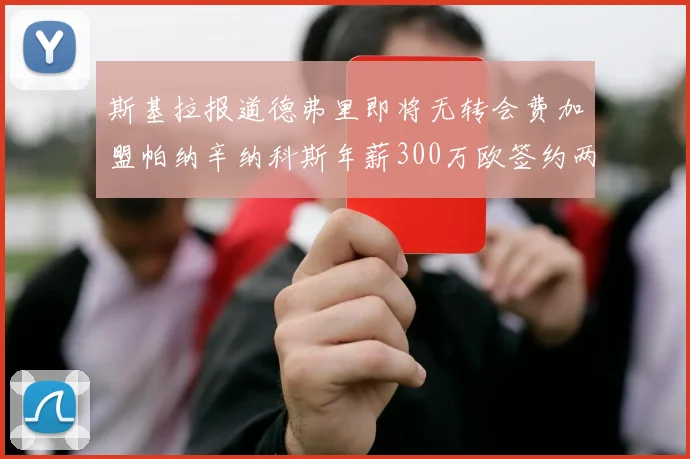 斯基拉报道德弗里即将无转会费加盟帕纳辛纳科斯年薪300万欧签约两年